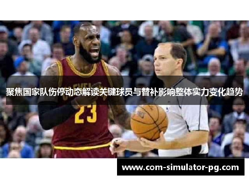 聚焦国家队伤停动态解读关键球员与替补影响整体实力变化趋势 聚焦国家队伤停动态解读关键球员与替补影响整体实力变化趋势