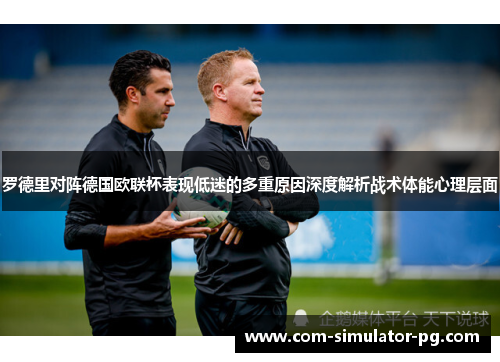 罗德里对阵德国欧联杯表现低迷的多重原因深度解析战术体能心理层面