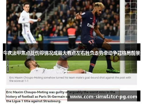 今夜法甲焦点战伤停情况成最大看点左右胜负走势牵动争冠格局前景 今夜法甲焦点战伤停情况成最大看点左右胜负走势牵动争冠格局前景