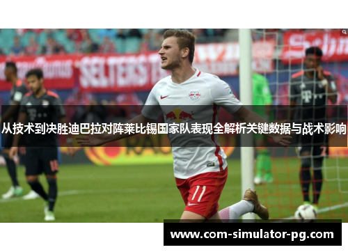 从技术到决胜迪巴拉对阵莱比锡国家队表现全解析关键数据与战术影响