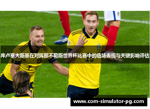 库卢塞夫斯基在对阵那不勒斯世界杯比赛中的临场表现与关键影响评估 库卢塞夫斯基在对阵那不勒斯世界杯比赛中的临场表现与关键影响评估