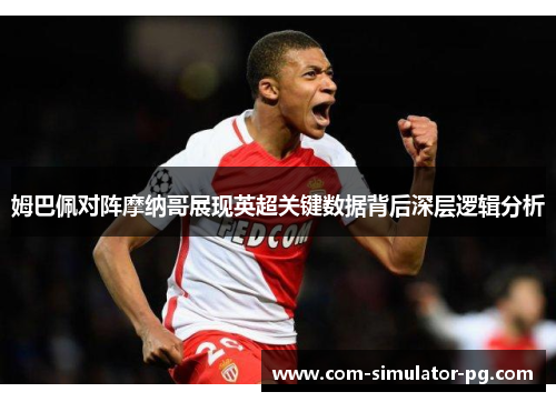 姆巴佩对阵摩纳哥展现英超关键数据背后深层逻辑分析 姆巴佩对阵摩纳哥展现英超关键数据背后深层逻辑分析
