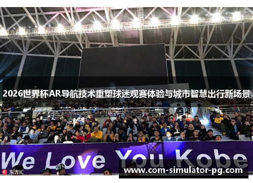 2026世界杯AR导航技术重塑球迷观赛体验与城市智慧出行新场景