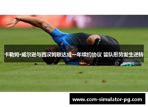 卡勒姆·威尔逊与西汉姆联达成一年续约协议 留队形势发生逆转 卡勒姆·威尔逊与西汉姆联达成一年续约协议 留队形势发生逆转