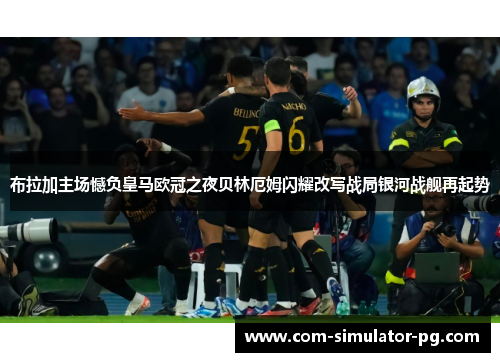 布拉加主场憾负皇马欧冠之夜贝林厄姆闪耀改写战局银河战舰再起势