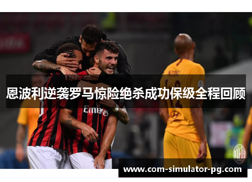 恩波利逆袭罗马惊险绝杀成功保级全程回顾
