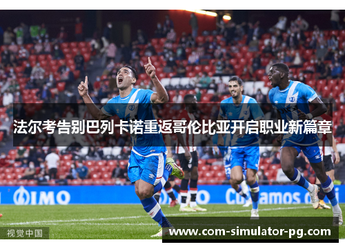 法尔考告别巴列卡诺重返哥伦比亚开启职业新篇章 法尔考告别巴列卡诺重返哥伦比亚开启职业新篇章
