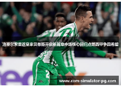 洛塞尔索重返皇家贝蒂斯开启新篇章中场核心回归点燃西甲争四希望 洛塞尔索重返皇家贝蒂斯开启新篇章中场核心回归点燃西甲争四希望