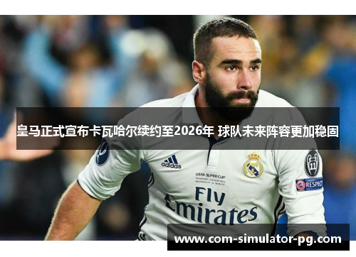 皇马正式宣布卡瓦哈尔续约至2026年 球队未来阵容更加稳固 皇马正式宣布卡瓦哈尔续约至2026年 球队未来阵容更加稳固