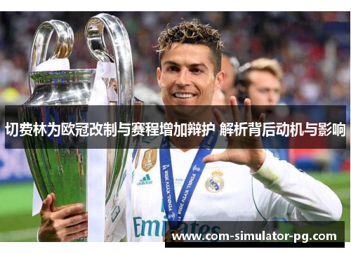 切费林为欧冠改制与赛程增加辩护 解析背后动机与影响