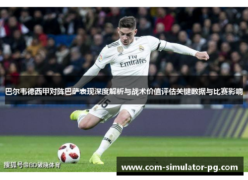 巴尔韦德西甲对阵巴萨表现深度解析与战术价值评估关键数据与比赛影响