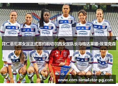 拜仁慕尼黑女足正式签约前切尔西女足队长马格达莱娜·埃里克森 拜仁慕尼黑女足正式签约前切尔西女足队长马格达莱娜·埃里克森