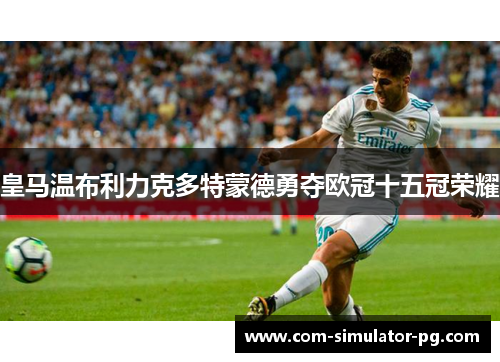 皇马温布利力克多特蒙德勇夺欧冠十五冠荣耀